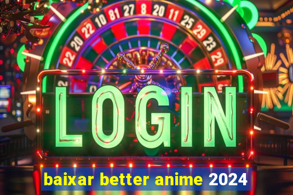 baixar better anime 2024